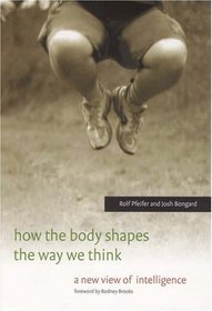 How the Body Shapes the Way We Think: A New View of Intelligence (Bradford Books)
