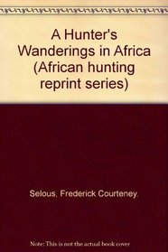 A hunter's wanderings in Africa (African hunting reprint series)