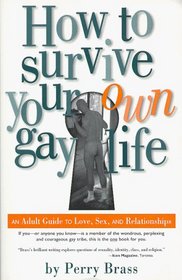 How to Survive Your Own Gay Life: An Adult Guide to Love, Sex, and Relationships