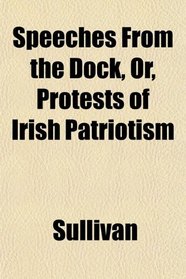 Speeches From the Dock, Or, Protests of Irish Patriotism