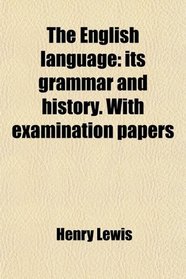 The English language: its grammar and history. With examination papers
