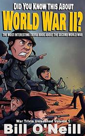 Did You Know This About World War II?: The Most Interesting Trivia Book About The Second World War (War Trivia Unleashed)