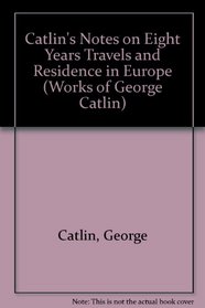 Catlin's Notes on Eight Years Travels and Residence in Europe (The/Works of George Catlin)