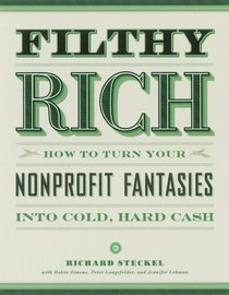 Filthy Rich: How to Turn Your Nonprofit Fantasies into Cold, Hard Cash: 2nd Edition