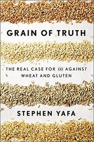 Grain of Truth: The Real Case For and Against Wheat and Gluten