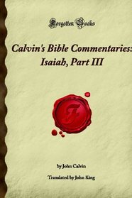 Calvin's Bible Commentaries: Isaiah, Part III: (Forgotten Books)