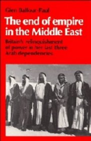 The End of Empire in the Middle East : Britain's Relinquishment of Power in Her Last Three Arab Dependencies (Cambridge Middle East Library)