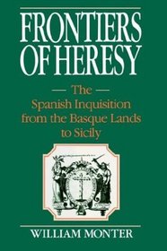 Frontiers of Heresy : The Spanish Inquisition from the Basque Lands to Sicily (Cambridge Studies in Early Modern History)