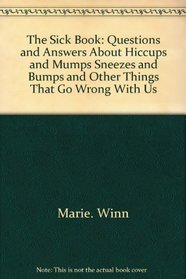 The sick book: Questions and answers about hiccups and mumps, sneezes and bumps and other things that go wrong with us