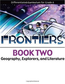 Frontiers Book 2: Geography, Explorers, and Literature (Differentiated Curriculum for Grade 6)