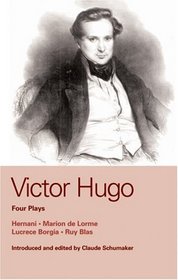 Victor Hugo: Four Plays: Hernani, Marion de Lorme, Lucrece Borgia and Ruy Blas (World Classics)