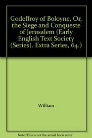 Godeffroy of Boloyne, Or, the Siege and Conqueste of Jerusalem (Early English Text Society (Series). Extra Series, 64.)