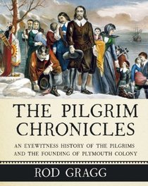 The Pilgrim Chronicles: An Eyewitness History of the Pilgrims and the Founding of Plymouth Colony