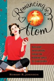Romancing the Atom: Nuclear Infatuation from the Radium Girls to Fukushima