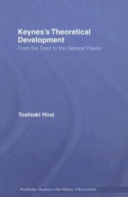 Keynes's Theoretical Development: From the Tract to the General Theory (Routledge Studies in the History of Economics)