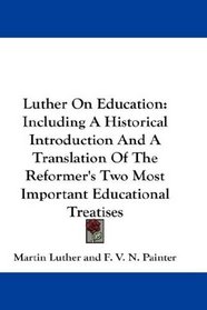 Luther On Education: Including A Historical Introduction And A Translation Of The Reformer's Two Most Important Educational Treatises