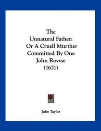 The Unnatural Father: Or A Cruell Murther Committed By One John Rovvse (1621)