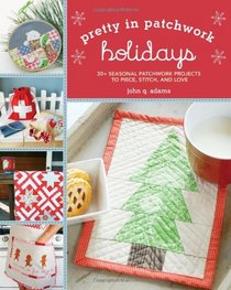 Pretty in Patchwork: Holidays: 30+ Seasonal Patchwork Projects to Piece, Stitch, and Love