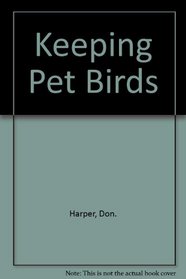 Keeping Pet Birds A Practical Encyclopedia