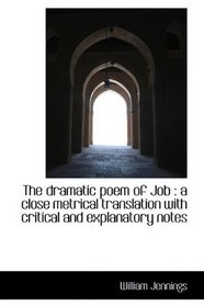 The dramatic poem of Job: a close metrical translation with critical and explanatory notes