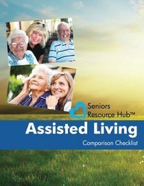 Assisted Living Comparison Checklist: A Tool for Use When Making an Assisted Living Decision (Seniors Resource Hub) (Volume 1)