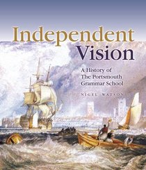 INDEPENDENT VISION: A HISTORY OF THE PORTSMOUTH GRAMMAR SCHOOL.