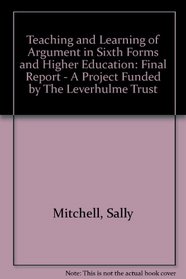 Teaching and Learning of Argument in Sixth Forms and Higher Education: Final Report - A Project Funded by The Leverhulme Trust