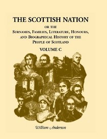 The Scottish nation, or, The surnames, families, literature, honours, and biographical history of the people of Scotland (A Heritage classic)