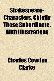 Shakespeare-Characters, Chiefly Those Subordinate. With Illustrations
