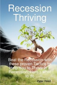 Recession Thriving: Beat the Recession with These Proven Tactics to Help You to Thrive in a Recession, Here's What to do
