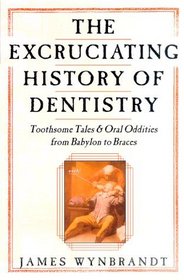 The Excruciating History of Dentistry: Toothsome Tales  Oral Oddities from Babylon to Braces