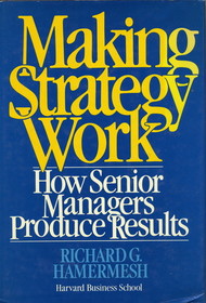 Making Strategy Work: How Senior Managers Produce Results (Wiley Management Series on Problem Solving, Decision Making and Strategic Thinking)