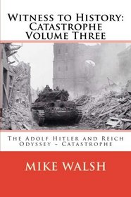 Witness to History: Catastrophe Volume Three: The Adolf Hitler and Reich Odyssey ~ Catastrophe (3) (Volume 3)