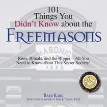 101 Things You Didn't Know About The Freemasons: Rites, Rituals, and the Ripper-All You Need to Know About This Secret Society! (101 Things You Didnt Know)