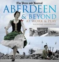 Aberdeen and Beyond: At Work and Play. by Raymond Anderson (At Work & Play)