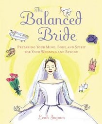 The Balanced Bride : Preparing Your Mind, Body and Spirit for Your Wedding and Beyond