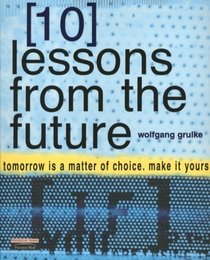 10 Lessons From the Future: Tomorrow Is a Matter of Choice, Make It Yours