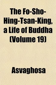 The Fo-Sho-Hing-Tsan-King, a Life of Buddha (Volume 19)