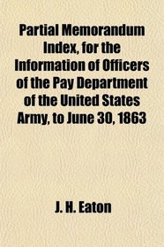 Partial Memorandum Index, for the Information of Officers of the Pay Department of the United States Army, to June 30, 1863