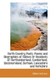 North Country Poets: Poems and Biographies of Natives Or Residents of Northumberland, Cumberland, We