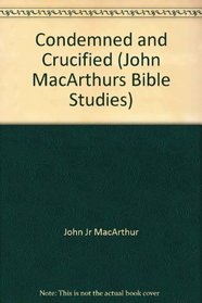 Condemned and Crucified: Matthew 27:11-56 (John MacArthur's Bible Studies)