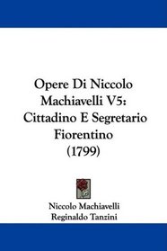 Opere Di Niccolo Machiavelli V5: Cittadino E Segretario Fiorentino (1799) (Italian Edition)
