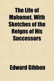 The Life of Mahomet, With Sketches of the Reigns of His Successors