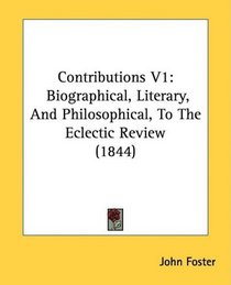 Contributions V1: Biographical, Literary, And Philosophical, To The Eclectic Review (1844)
