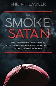 The Smoke of Satan: How Corrupt and Cowardly Bishops Betrayed Christ, His Church, and the Faithful . . . and What Can Be Done About It