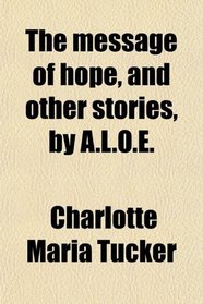 The message of hope, and other stories, by A.L.O.E.
