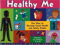 Healthy Me: Fun Ways to Develop Good Health and Safety Habits : Activities for Children 5-8
