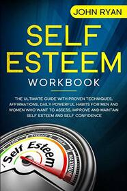 Self Esteem Workbook: The Ultimate Guide With Proven Techniques, Affirmations, Daily Powerful Habits For Men And Women Who Want To Assess, Improve and ... Self Esteem and Self Confidence (Self Help)