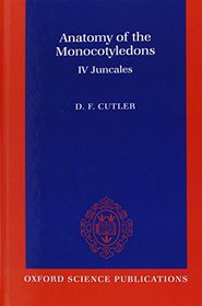 Anatomy of the Monocotyledons: Volume 4: Juncales by D.F. Cutler (Anatomy of the Monocotyledons, Vol 4)