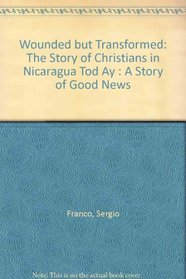 Wounded but Transformed: The Story of Christians in Nicaragua Tod Ay : A Story of Good News